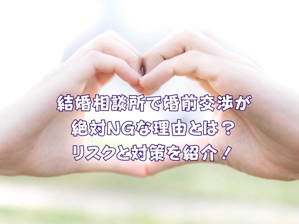 結婚相談所で婚前交渉が絶対NGな理由とは？リスクと対策を紹介！